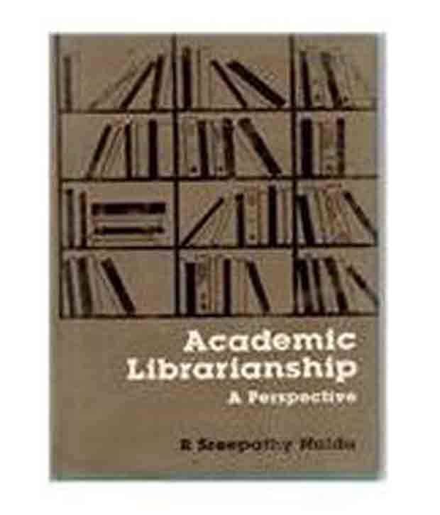 Academic Librarianship: A Perspective Academic Librarianship: A Perspective