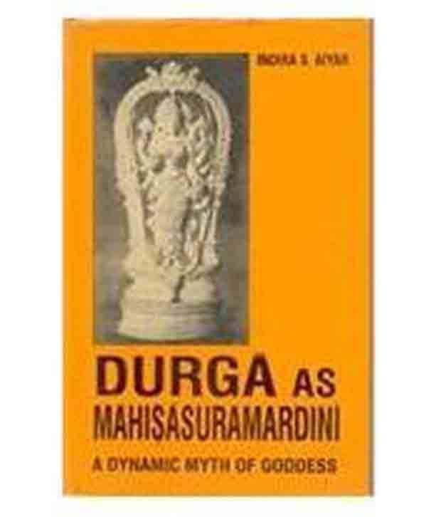 Durga As Mahisasuramardini: A Dynamic Myth Of Goddess Durga As Mahisasuramardini: A Dynamic Myth Of Goddess