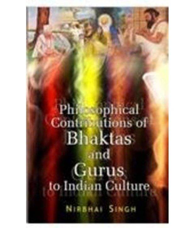 Philosophical Contributions Of Bhaktas And Gurus To Indian Culture Philosophical Contributions Of Bhaktas And Gurus To Indian Culture