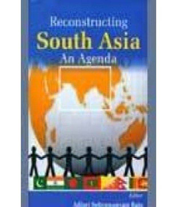 Reconstructing South Asia: An Agenda Reconstructing South Asia: An Agenda