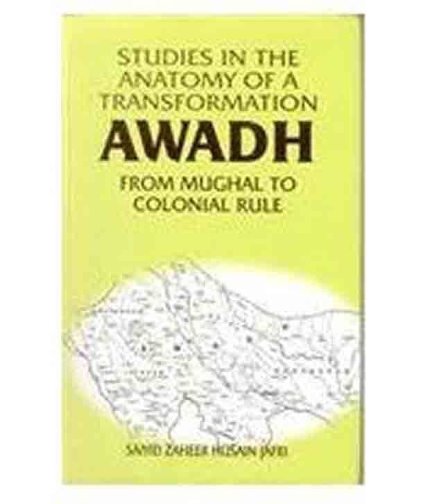 Studies In The Anatomy Of A Transformation Awadh From Mughal To Colonial Rule Studies In The Anatomy Of A Transformation Awadh From Mughal To Colonial Rule