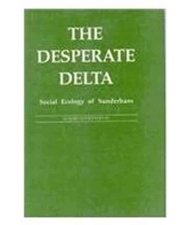 The Desperate Delta: Social Ecology Of Sunderbans The Desperate Delta: Social Ecology Of Sunderbans