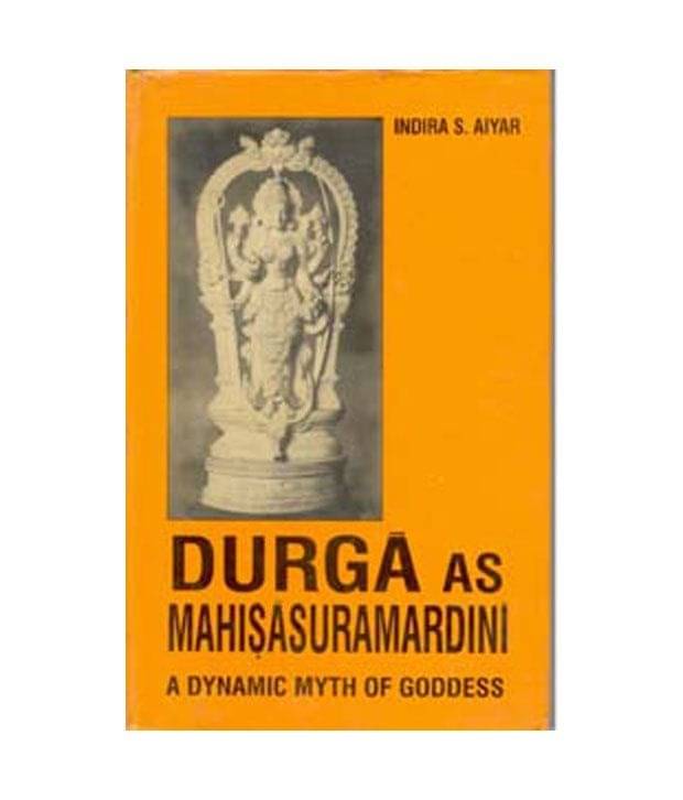 Durga As Mahisasuramardini: A Dynamic Myth Of Goddess Durga As Mahisasuramardini: A Dynamic Myth Of Goddess