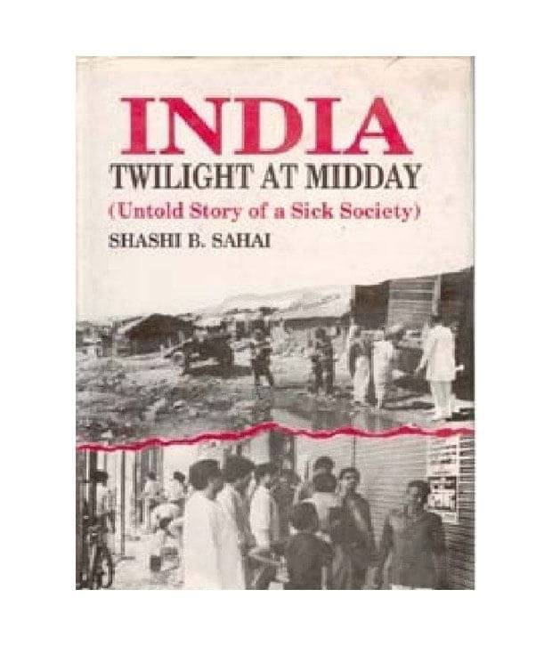 India: Twilight At Midday: Untold Story Of A Sick Society India: Twilight At Midday: Untold Story Of A Sick Society