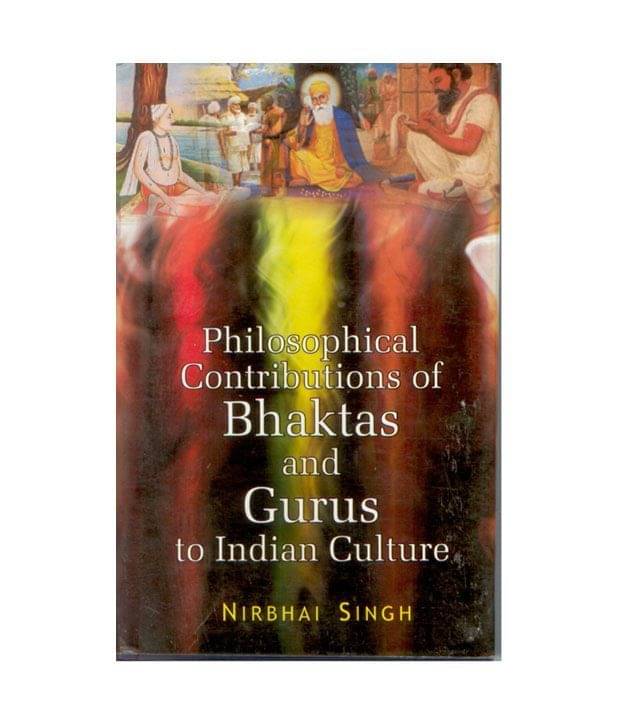 Philosophical Contributions Of Bhaktas And Gurus To Indian Culture Philosophical Contributions Of Bhaktas And Gurus To Indian Culture