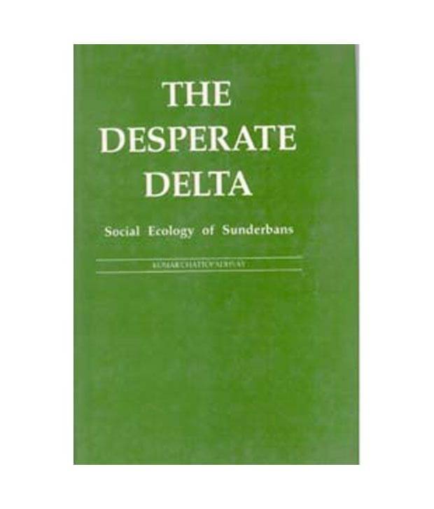 The Desperate Delta: Social Ecology Of Sunderbans The Desperate Delta: Social Ecology Of Sunderbans