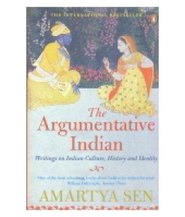 The Argumentative Indian : Writings On Indian Culture, History And Identity The Argumentative Indian : Writings On Indian Culture, History And Identity