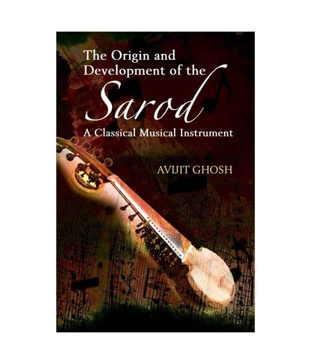 The Origin and Development of the Sarod: A Classical Musical Instrument The Origin and Development of the Sarod: A Classical Musical Instrument