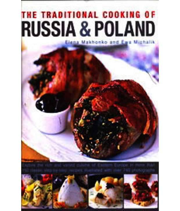 The Traditional Cooking of Russia & Poland: Explore the Rich and Varied Cuisine of Eastern Europe Inmore Than 150 Classic Step-By-Step Recipes Illustr The Traditional Cooking of Russia & Poland: Explore the Rich and Varied Cuisine of Eastern Europe Inmore Than 150 Classic Step-By-Step Recipes Illustr