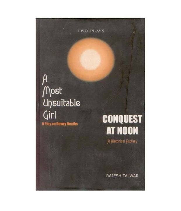 A Most Unsuitable Girl (A Play On Dowry Deaths) And Conquest At Noon (A Historical Fantasy) A Most Unsuitable Girl (A Play On Dowry Deaths) And Conquest At Noon (A Historical Fantasy)