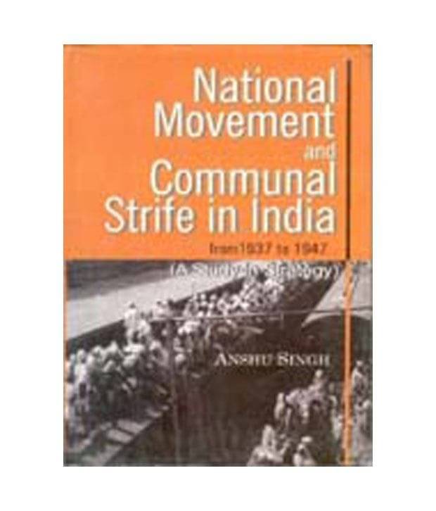 National Movement And Communal Strife In India From 1937 To 1947: (A Study In Strategy And Interactions) National Movement And Communal Strife In India From 1937 To 1947: (A Study In Strategy And Interactions)