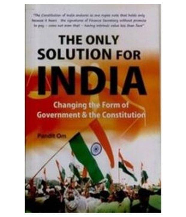     			The Only Solution For India Changing The Form Of Government & The Constitution
