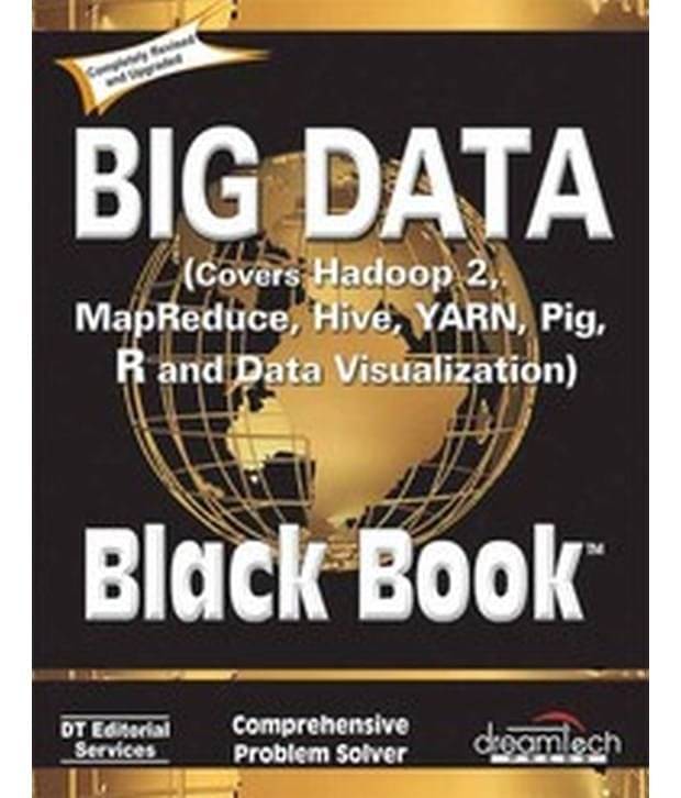 Big Data, Black Book - Covers Hadoop 2, Mapreduce, Hive, Yarn, Pig, R and Data Visualization Big Data, Black Book - Covers Hadoop 2, Mapreduce, Hive, Yarn, Pig, R and Data Visualization