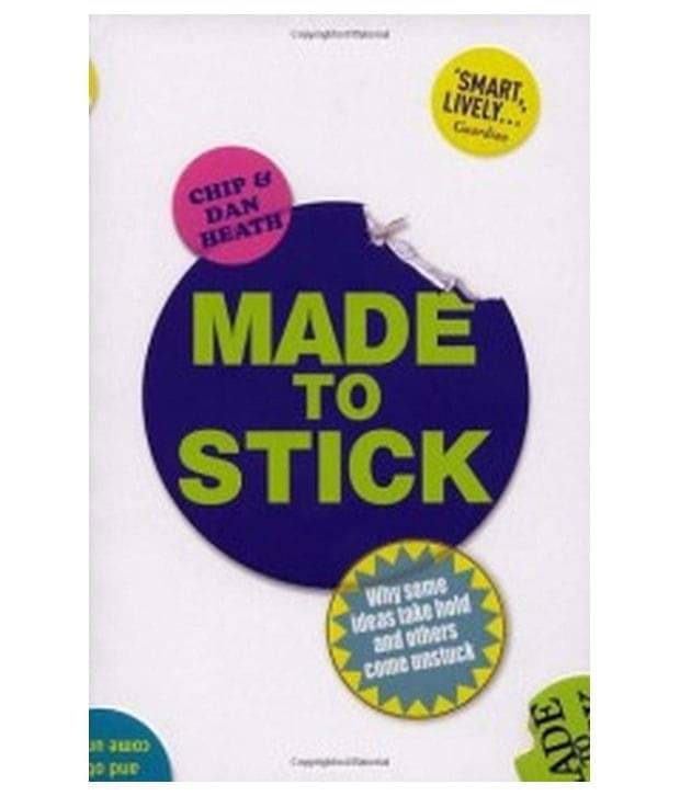 MADE TO STICK - WHY SOME IDEAS TAKE HOLD and OTHERS COME UNSTUCK MADE TO STICK - WHY SOME IDEAS TAKE HOLD and OTHERS COME UNSTUCK