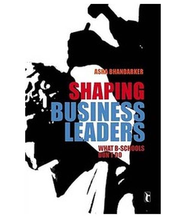     			Shaping Business Leaders: What B-Schools Don'T Do