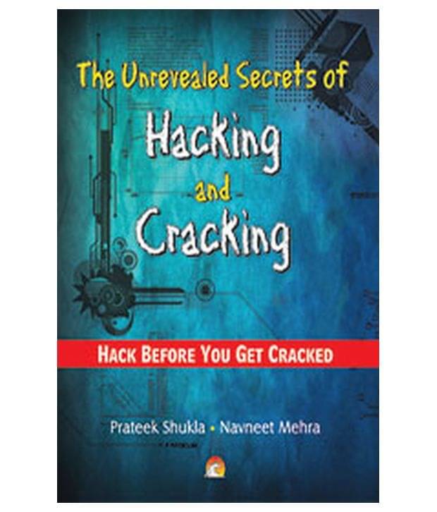 The Unrevealed Secrets Of Hacking And Cracking: Hack Before You Get Cracked The Unrevealed Secrets Of Hacking And Cracking: Hack Before You Get Cracked
