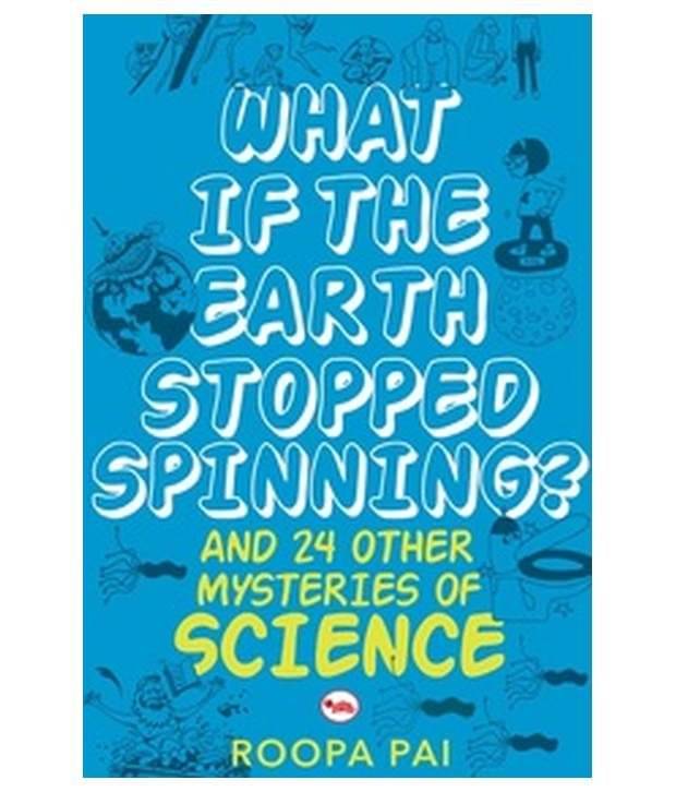 WHAT IF THE EARTH STOPPED SPINNING? AND 24 OTHER MYSTERIES OF SCIENCE WHAT IF THE EARTH STOPPED SPINNING? AND 24 OTHER MYSTERIES OF SCIENCE