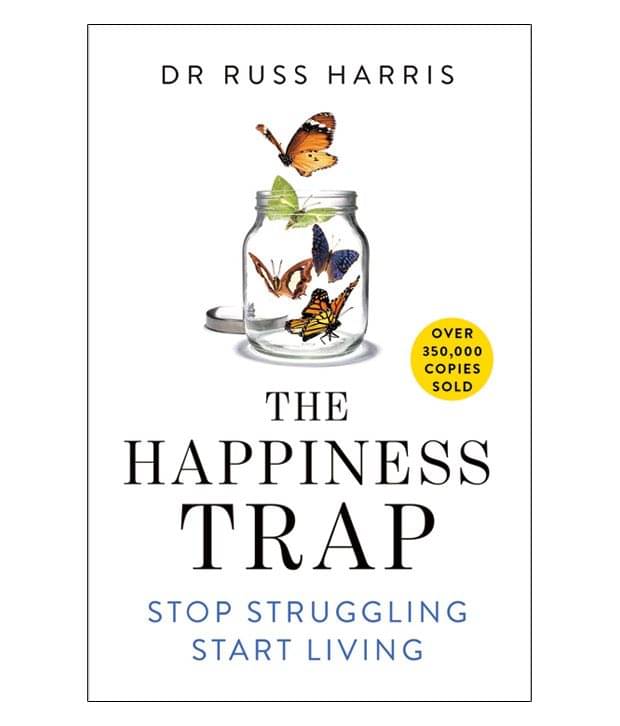 The Happiness Trap : Stop Struggling, Start Living The Happiness Trap : Stop Struggling, Start Living