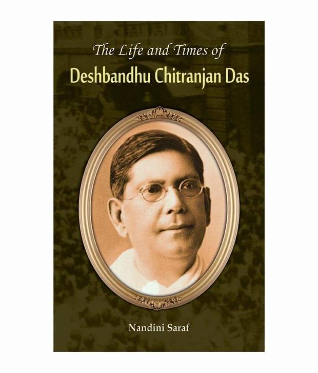The Life And Times Of Deshbandhu Chittranjan Das The Life And Times Of Deshbandhu Chittranjan Das