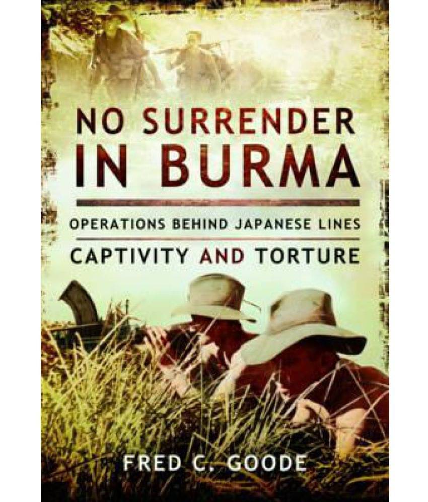No Surrender in Burma: Operations Behind Japanese Lines, Captivity and Torture No Surrender in Burma: Operations Behind Japanese Lines, Captivity and Torture