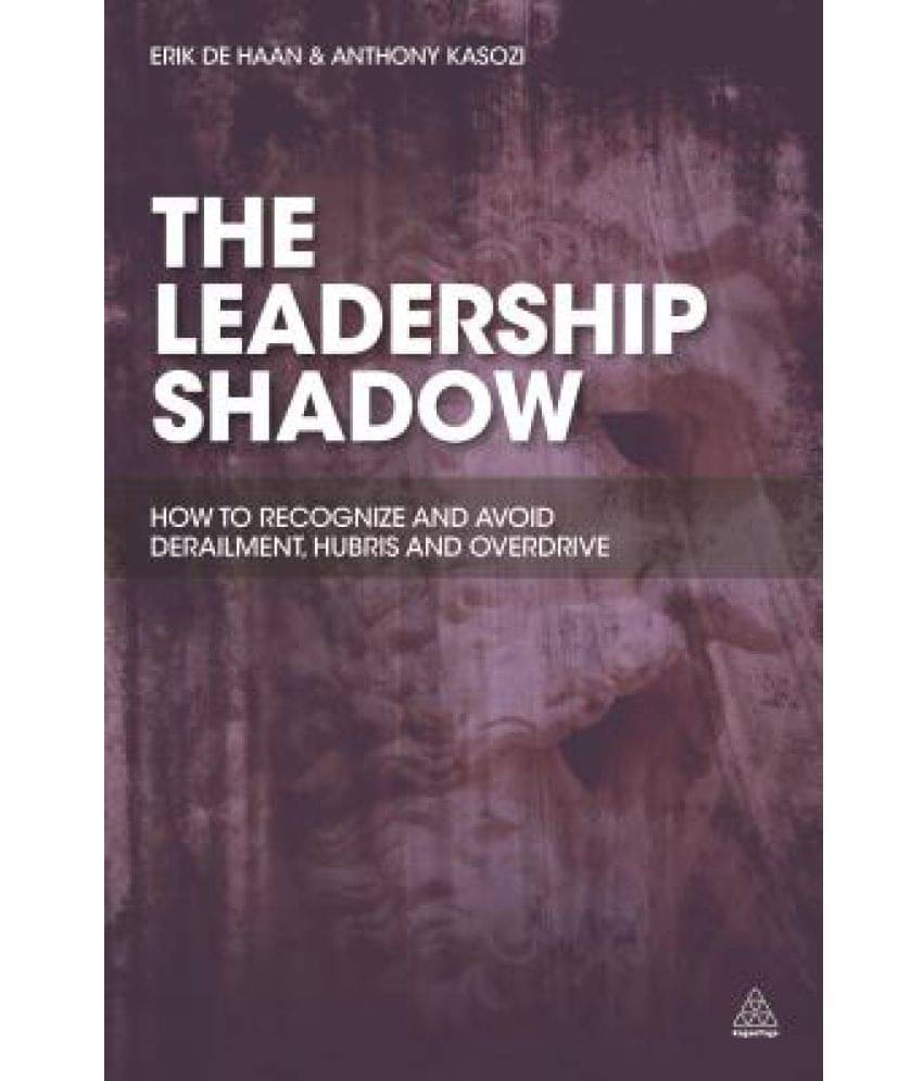 The Leadership Shadow: How to Recognise and Avoid Derailment, Hubris and Overdrive The Leadership Shadow: How to Recognise and Avoid Derailment, Hubris and Overdrive