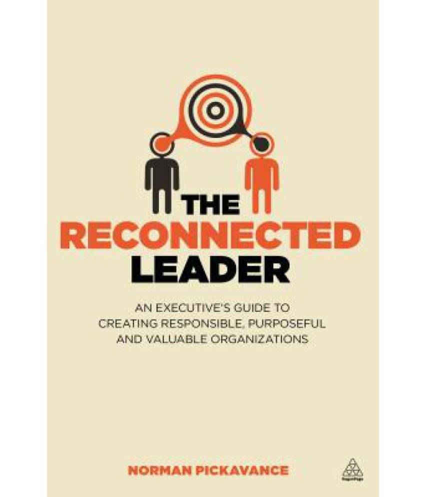The Reconnected Leader: An Executive S Guide to Creating Responsible, Purposeful and Valuable Organizations The Reconnected Leader: An Executive S Guide to Creating Responsible, Purposeful and Valuable Organizations