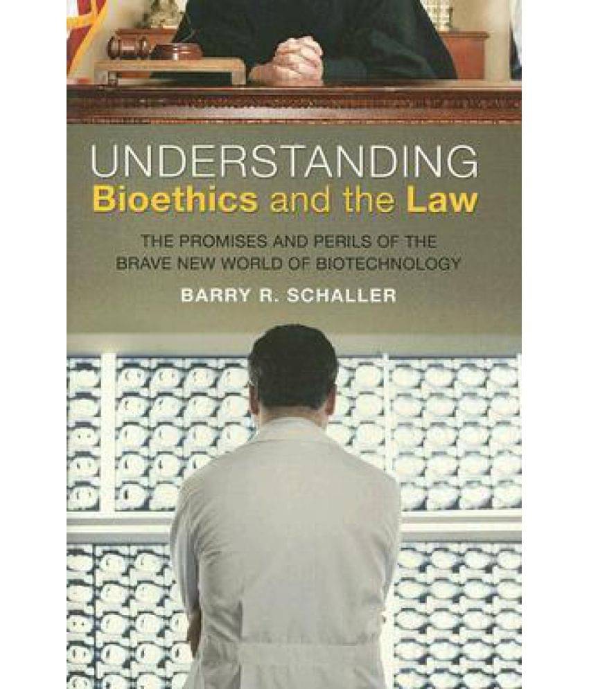 Understanding Bioethics and the Law: The Promises and Perils of the Brave New World of Biotechnology Understanding Bioethics and the Law: The Promises and Perils of the Brave New World of Biotechnology