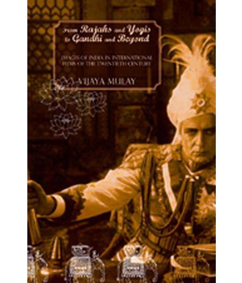 From Rajahs and Yogis to Gandhi and Beyond: Images of India in International Films of the 20th Century From Rajahs and Yogis to Gandhi and Beyond: Images of India in International Films of the 20th Century