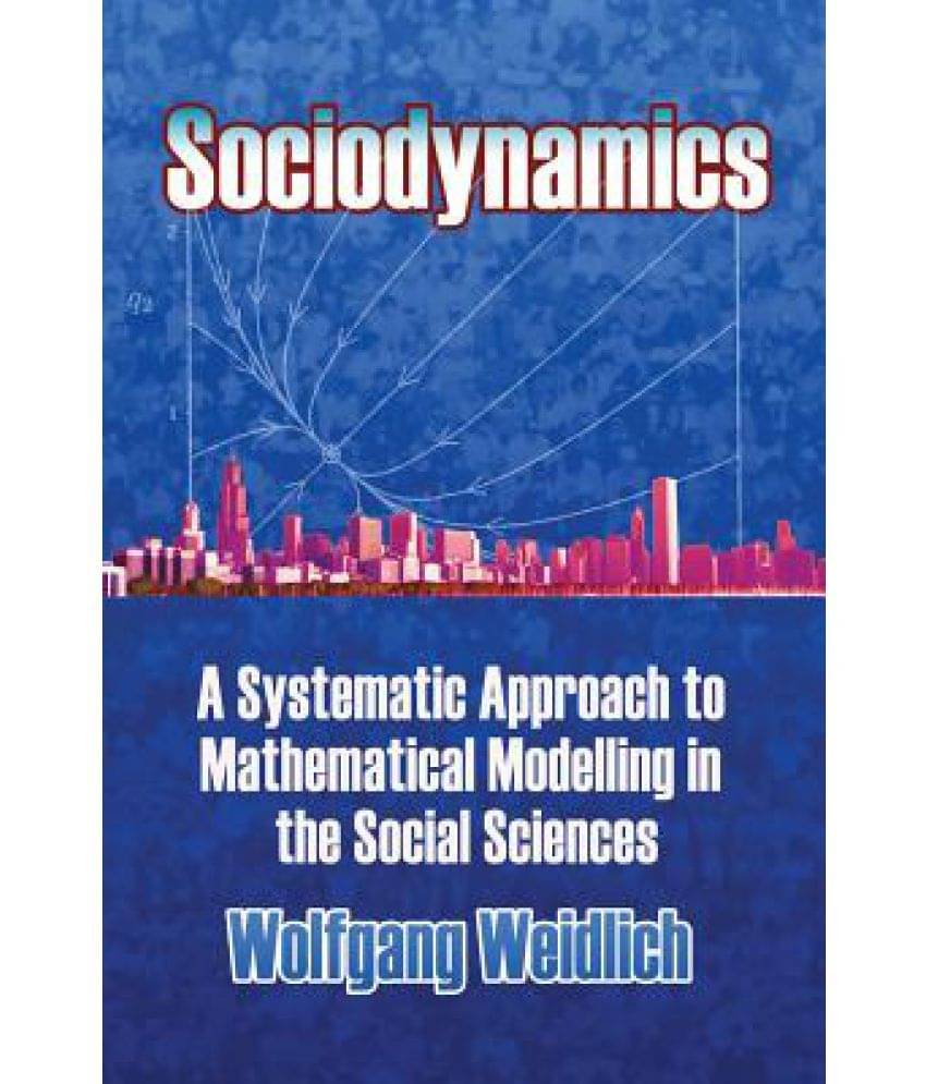Sociodynamics: A Systemic Approach to Mathematical Modelling in the Social Sciences Sociodynamics: A Systemic Approach to Mathematical Modelling in the Social Sciences