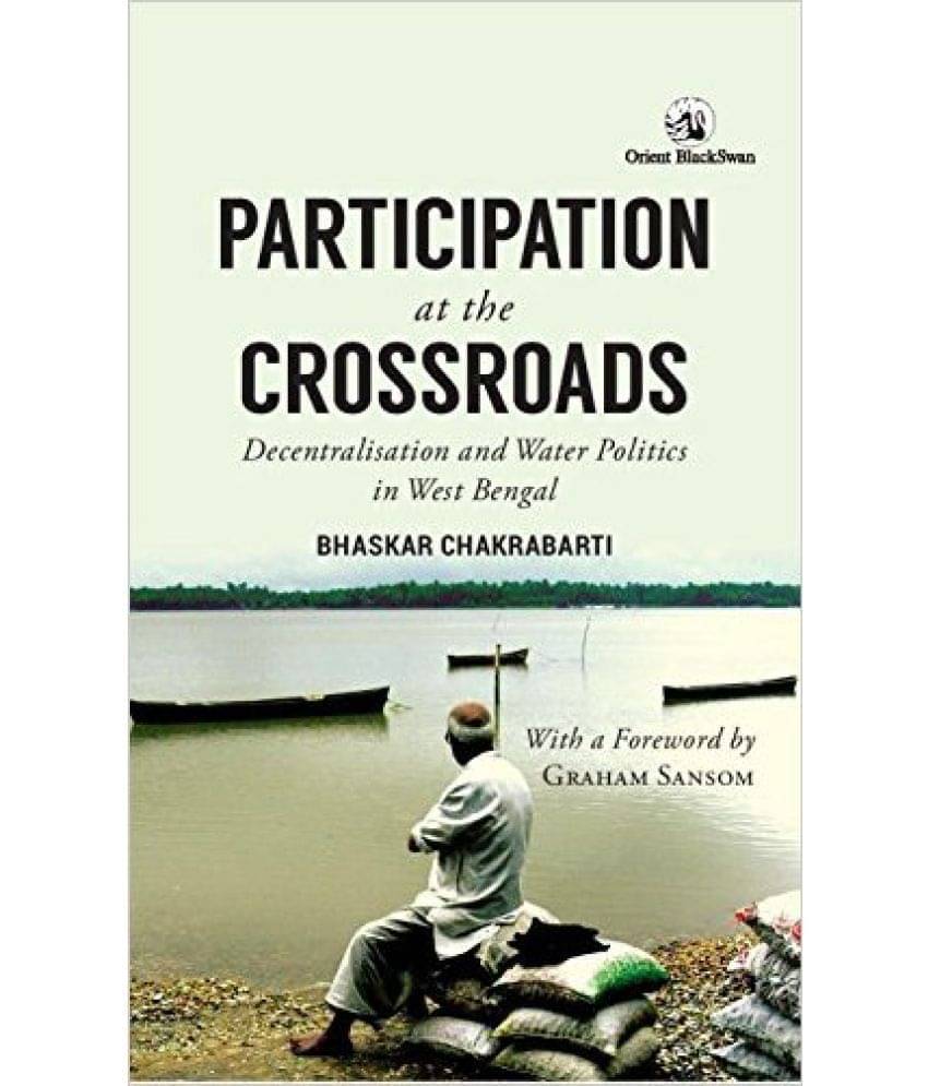 Participation at the Crossroads: Decentralisation and Water Politics in West Bengal Participation at the Crossroads: Decentralisation and Water Politics in West Bengal