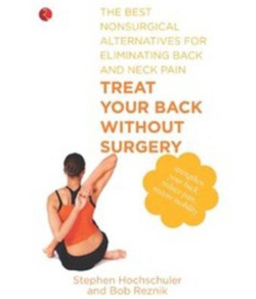 Treat Your Back Without Surgery: The Best Non Surgical Alternatives for Eliminating Back and Neck Pa Treat Your Back Without Surgery: The Best Non Surgical Alternatives for Eliminating Back and Neck Pa