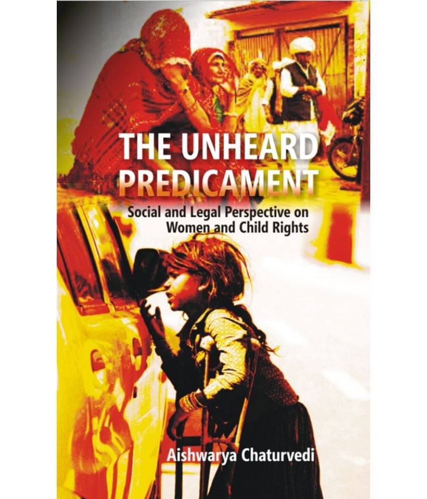 The Unheard Predicament : Social and Legal Perspective Women and Child Rights The Unheard Predicament : Social and Legal Perspective Women and Child Rights