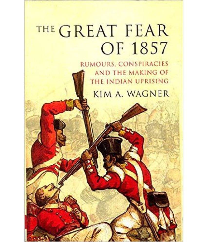 The Great Fear Of 1857: Rumours, Conspiracies And The Making Of The Indian Uprising The Great Fear Of 1857: Rumours, Conspiracies And The Making Of The Indian Uprising