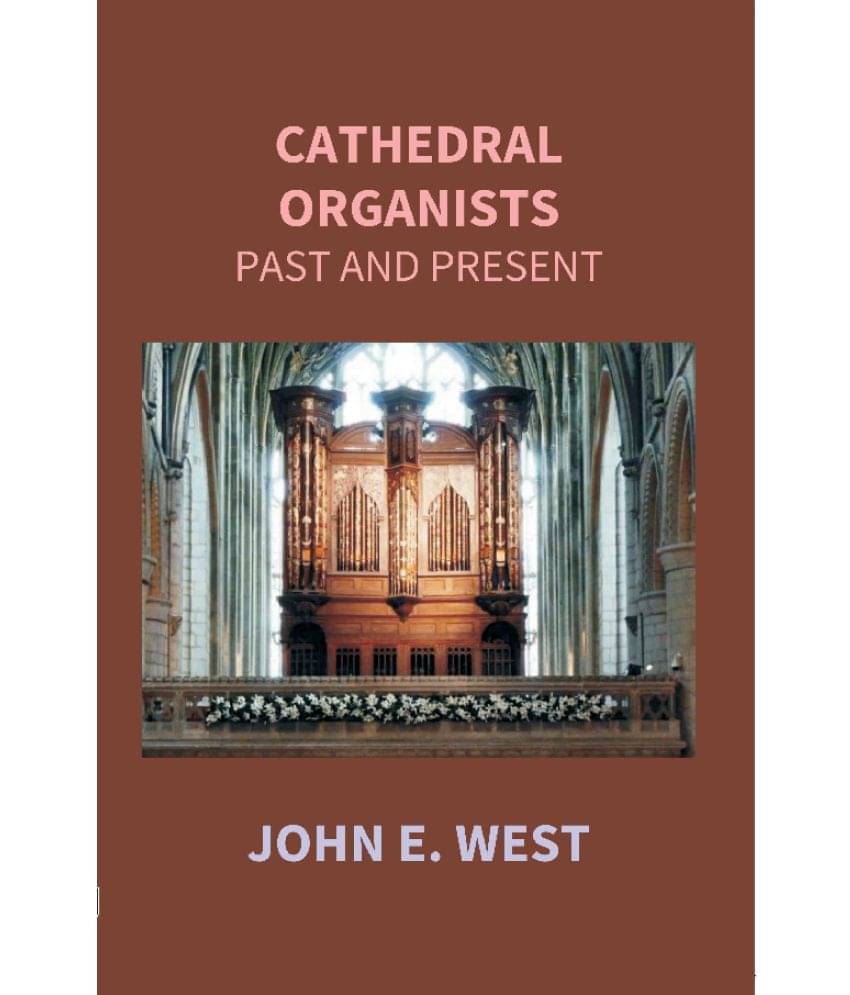 Cathedral Organists Past and Present: A Record of the Succession of Organists of the Cathedrals, Chapels Royal, and Principal.. Cathedral Organists Past and Present: A Record of the Succession of Organists of the Cathedrals, Chapels Royal, and Principal..