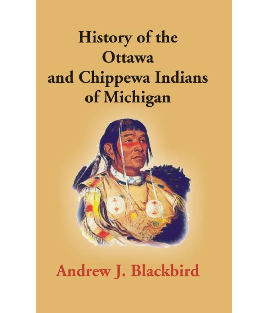 History of the Ottawa and Chippewa Indians of Michigan: A Grammar of Their Language, and Personal and Family History of the Author History of the Ottawa and Chippewa Indians of Michigan: A Grammar of Their Language, and Personal and Family History of the Author