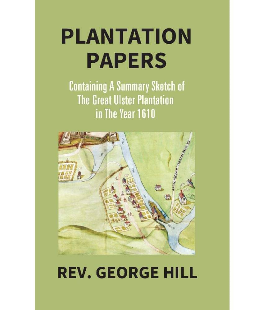 Plantation Papers: Containing a summary sketch of the Great Ulster Plantation in the year 1610 Plantation Papers: Containing a summary sketch of the Great Ulster Plantation in the year 1610