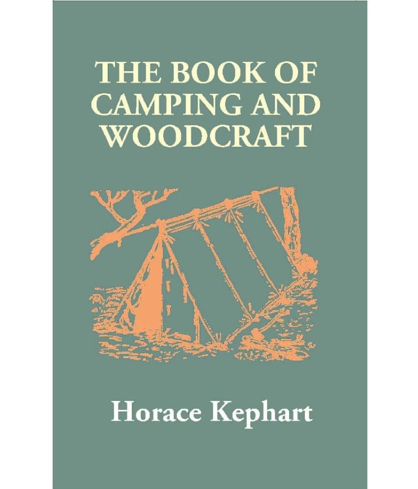 The Book of Camping and Woodcraft: A Guidebook for Those Who Travel in the Wilderness The Book of Camping and Woodcraft: A Guidebook for Those Who Travel in the Wilderness
