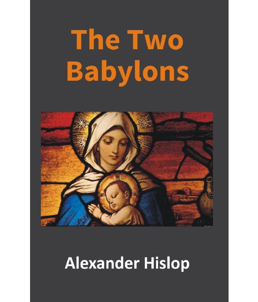 The Two Babylons: Or, the Papal Worship Proved to Be the Worship of Nimrod The Two Babylons: Or, the Papal Worship Proved to Be the Worship of Nimrod