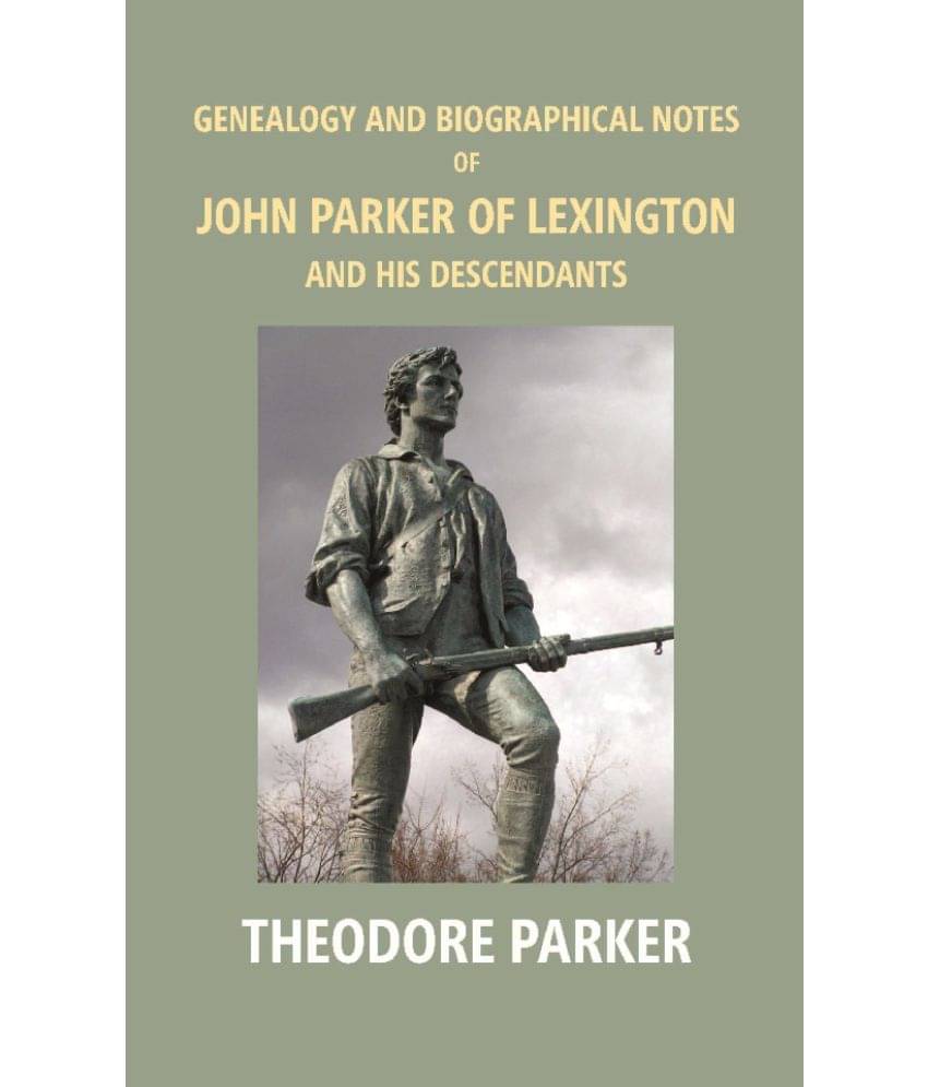 Genealogy And Biographical Notes Of John Parker Of Lexington And His Descendants: Showing His Earlier Ancestry In America From.. Genealogy And Biographical Notes Of John Parker Of Lexington And His Descendants: Showing His Earlier Ancestry In America From..