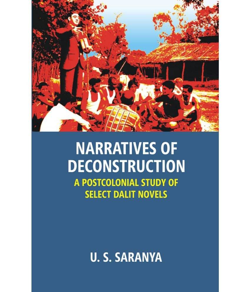 Narratives of Deconstruction: A Postcolonial Study of Select Dalit Novels Narratives of Deconstruction: A Postcolonial Study of Select Dalit Novels