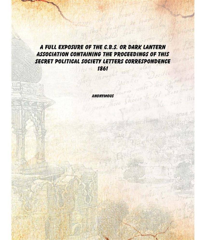     			A Full exposure of the C.B.S. or Dark Lantern Association Containing the proceedings of this secret political society letters..