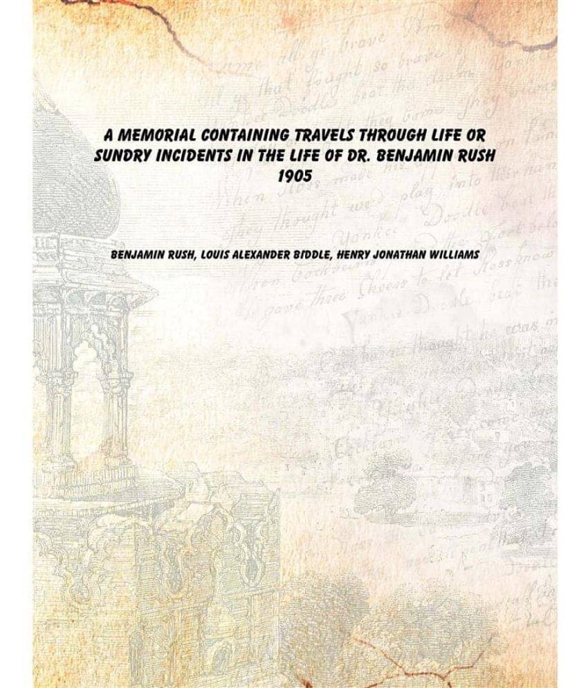     			A Memorial Containing Travels Through Life Or Sundry Incidents in the Life of Dr. Benjamin Rush 1905 [Hardcover]