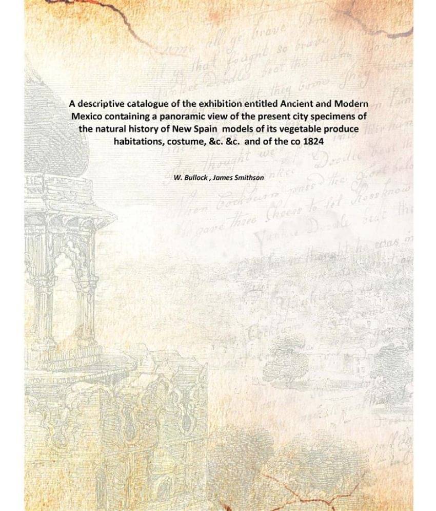 A descriptive catalogue of the exhibition entitled Ancient and Modern Mexico containing a panoramic view of the present city .. A descriptive catalogue of the exhibition entitled Ancient and Modern Mexico containing a panoramic view of the present city ..