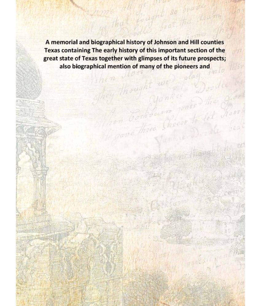 A memorial and biographical history of Johnson and Hill counties Texas containing The early history of this important section.. A memorial and biographical history of Johnson and Hill counties Texas containing The early history of this important section..