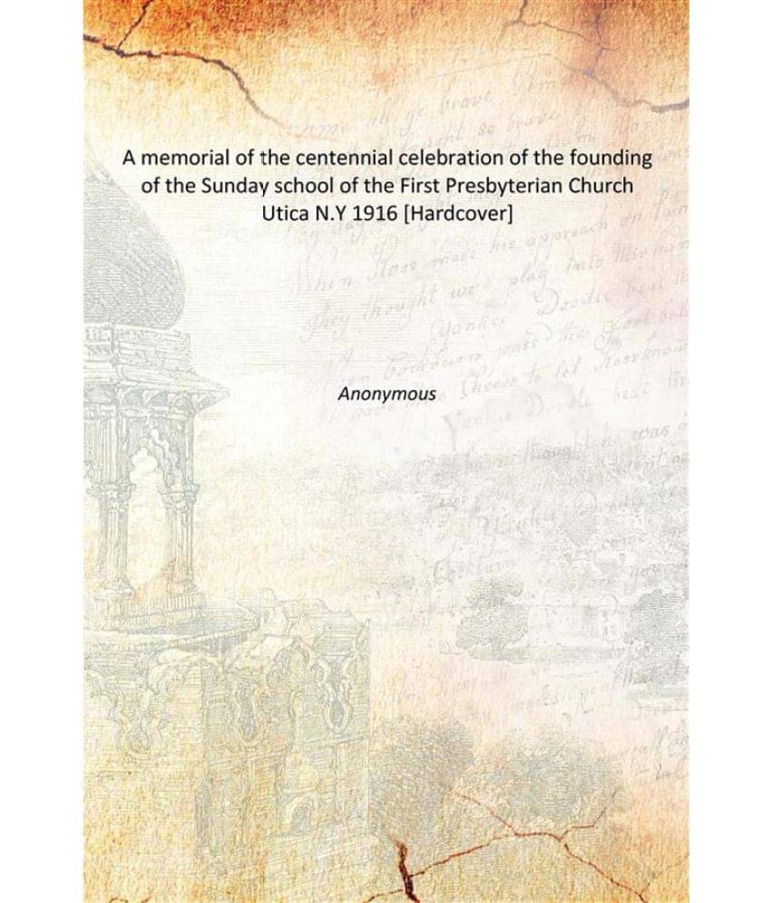A memorial of the centennial celebration of the founding of the Sunday school of the First Presbyterian Church Utica N.Y 1916..     			A memorial of the centennial celebration of the founding of the Sunday school of the First Presbyterian Church Utica N.Y 1916..