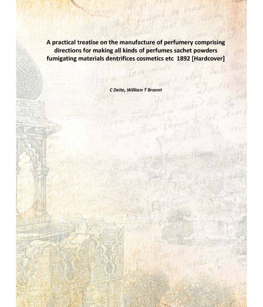     			A practical treatise on the manufacture of perfumery comprising directions for making all kinds of perfumes sachet powders fu..
