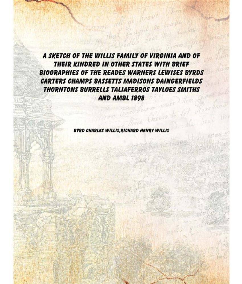     			A sketch of the Willis family of Virginia and of their kindred in other states With brief biographies of the Reades Warners L..