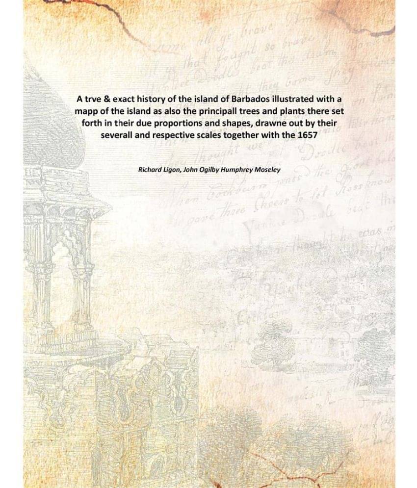 A trve & exact history of the island of Barbados illustrated with a mapp of the island as also the principall trees and plant.. A trve & exact history of the island of Barbados illustrated with a mapp of the island as also the principall trees and plant..