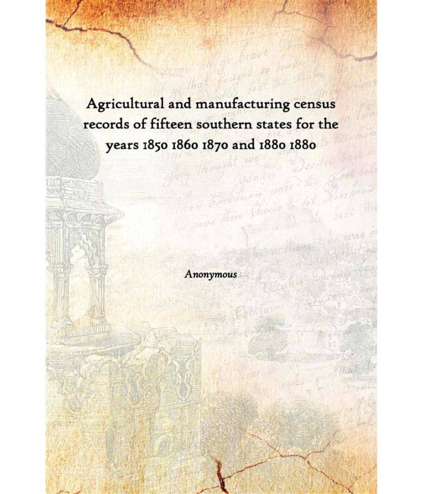    			Agricultural and manufacturing census records of fifteen southern states for the years 1850 1860 1870 and 1880 1880 [Hardcover]