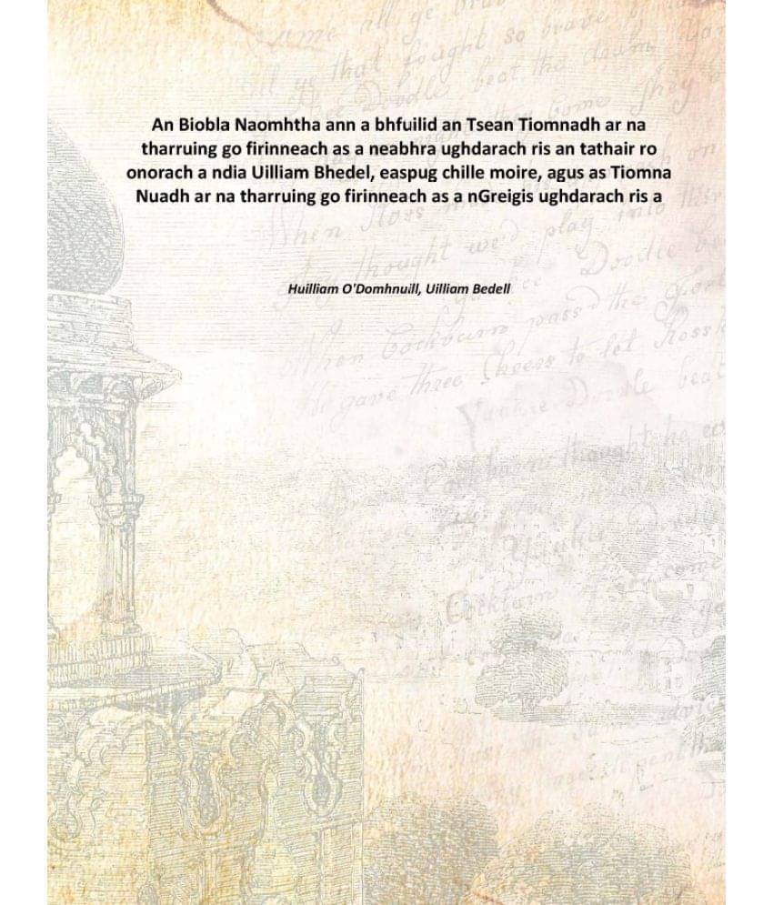An Biobla Naomhtha Ann A Bhfuilid An Tsean Tiomnadh Ar Na Tharruing Go Firinneach As A Neabhra Ughdarach Ris An Tathair Ro On.. An Biobla Naomhtha Ann A Bhfuilid An Tsean Tiomnadh Ar Na Tharruing Go Firinneach As A Neabhra Ughdarach Ris An Tathair Ro On..